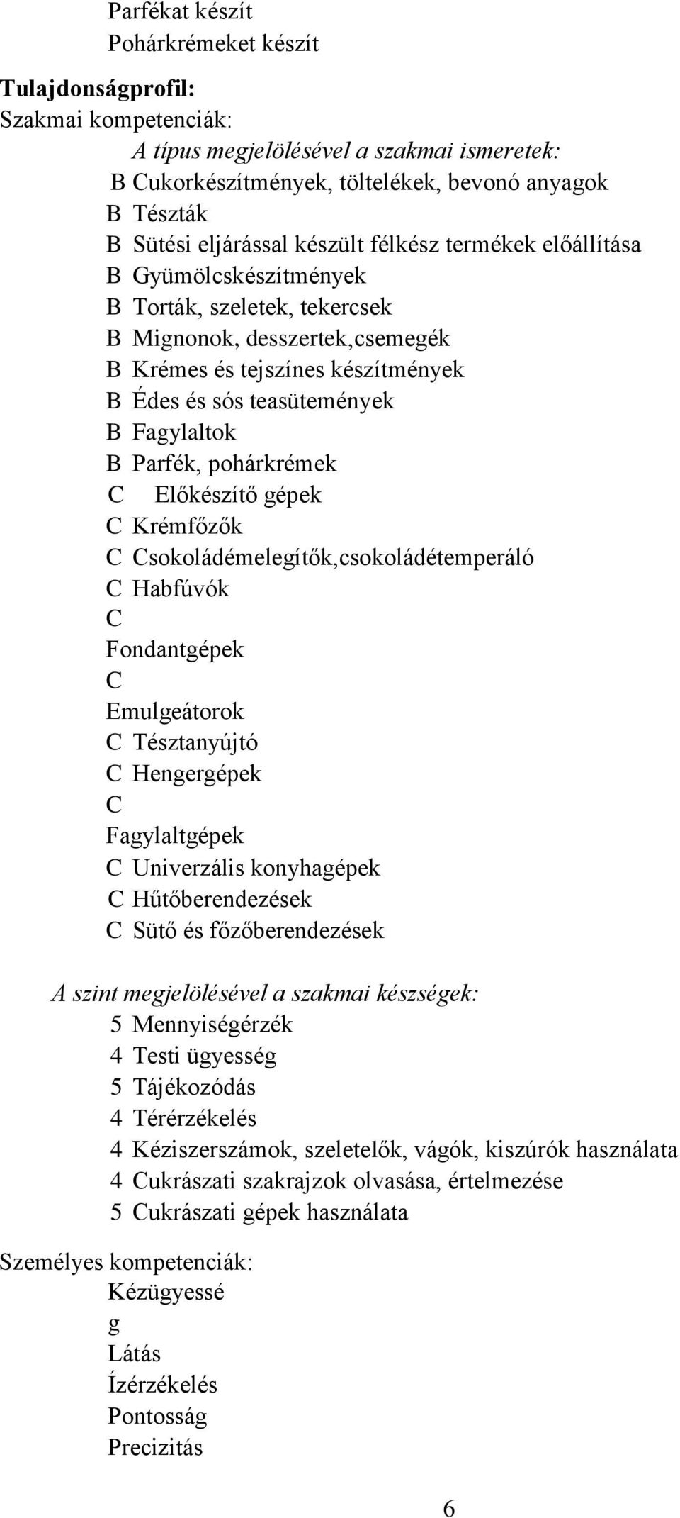 Parfék, pohárkrémek C Előkészítő gépek C Krémfőzők C Csokoládémelegítők,csokoládétemperáló C Habfúvók C Fondantgépek C Emulgeátorok C Tésztanyújtó C Hengergépek C Fagylaltgépek C Univerzális