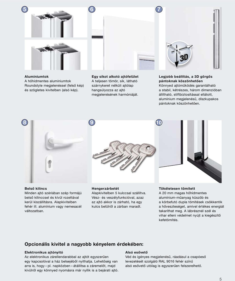 Legjobb beállítás, a 3D görgős pántoknak köszönhetően Könnyed ajtóműködés garantálható a stabil, kétrészes, három dimenzióban állítható, stiftbiztosítással ellátott, alumínium megjelenésű,