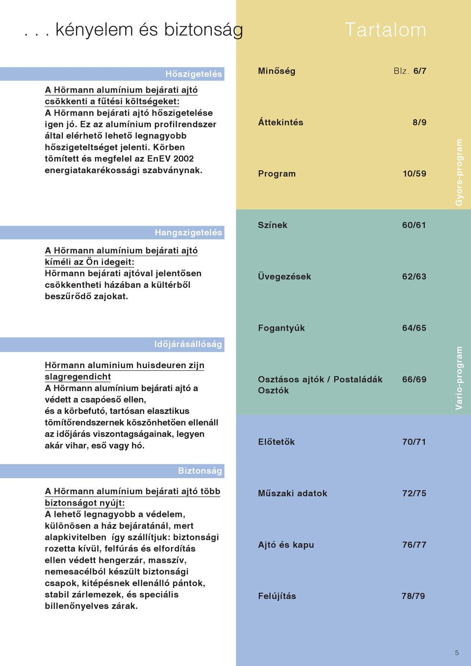 Áttekintés 8/9 Program 10/59 Gyors-program Hangszigetelés A Hörmann alumínium bejárati ajtó kíméli az Ön idegeit: Hörmann bejárati ajtóval jelentősen csökkentheti házában a kültérből beszűrődő