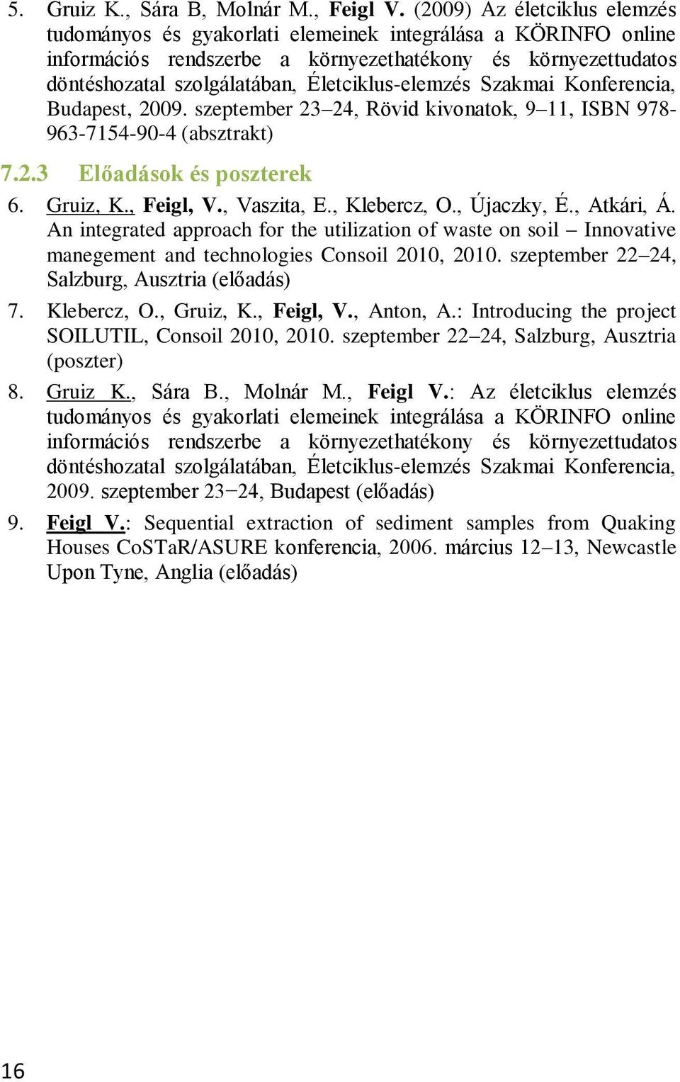 Életciklus-elemzés Szakmai Konferencia, Budapest, 2009. szeptember 23 24, Rövid kivonatok, 9 11, ISBN 978-963-7154-90-4 (absztrakt) 7.2.3 Előadások és poszterek 6. Gruiz, K., Feigl, V., Vaszita, E.