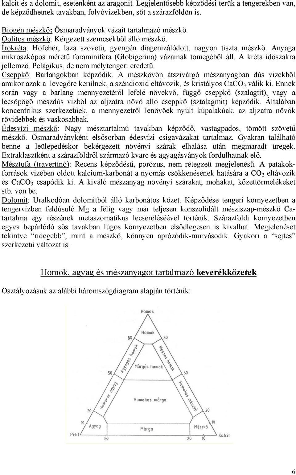 Anyaga mikroszkópos méretű foraminifera (Globigerina) vázainak tömegéből áll. A kréta időszakra jellemző. Pelágikus, de nem mélytengeri eredetű. Cseppkő: Barlangokban képződik.