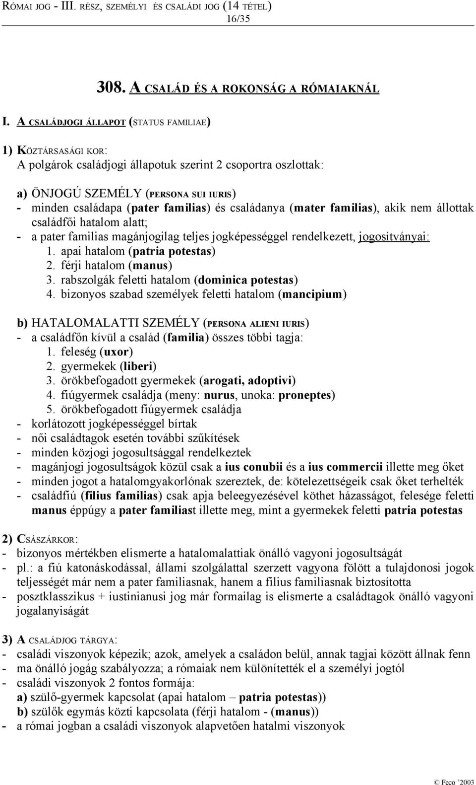 családanya (mater familias), akik nem állottak családfői hatalom alatt; - a pater familias magánjogilag teljes jogképességgel rendelkezett, jogosítványai: 1. apai hatalom (patria potestas) 2.