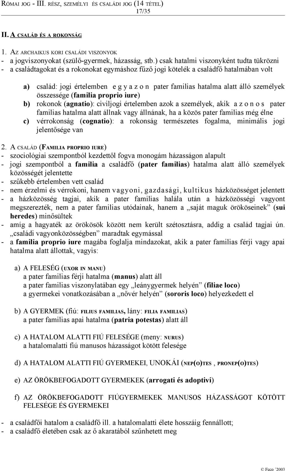 álló személyek összessége (familia proprio iure) b) rokonok (agnatio): civiljogi értelemben azok a személyek, akik a z o n o s pater familias hatalma alatt állnak vagy állnának, ha a közös pater