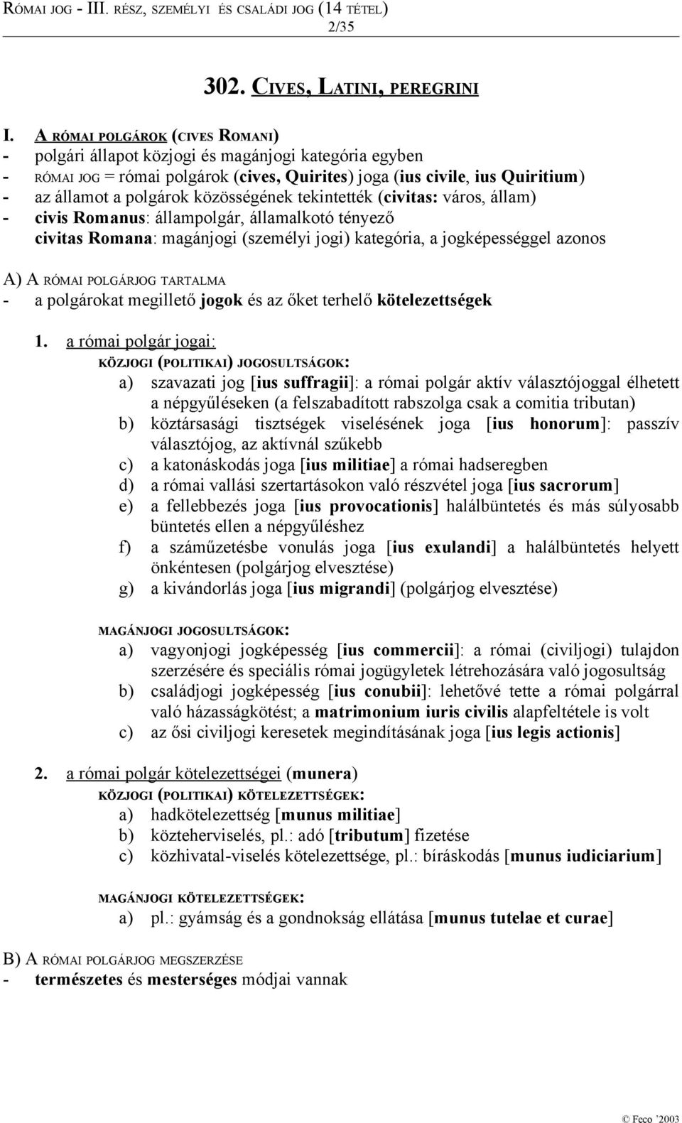 közösségének tekintették (civitas: város, állam) - civis Romanus: állampolgár, államalkotó tényező civitas Romana: magánjogi (személyi jogi) kategória, a jogképességgel azonos A) A RÓMAI POLGÁRJOG