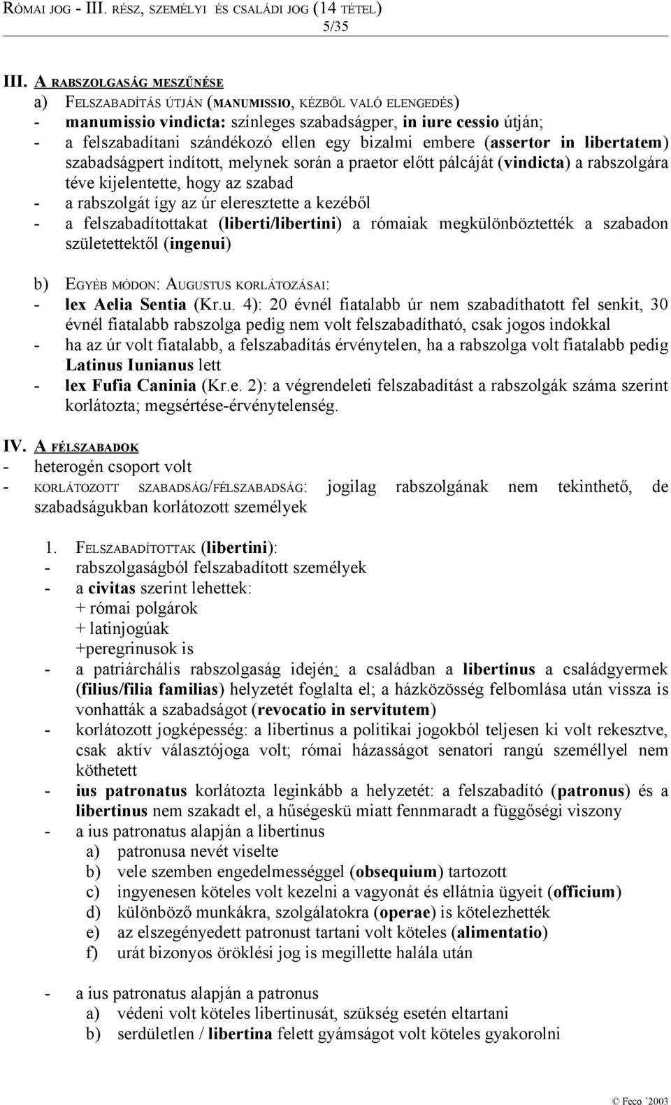 bizalmi embere (assertor in libertatem) szabadságpert indított, melynek során a praetor előtt pálcáját (vindicta) a rabszolgára téve kijelentette, hogy az szabad - a rabszolgát így az úr eleresztette