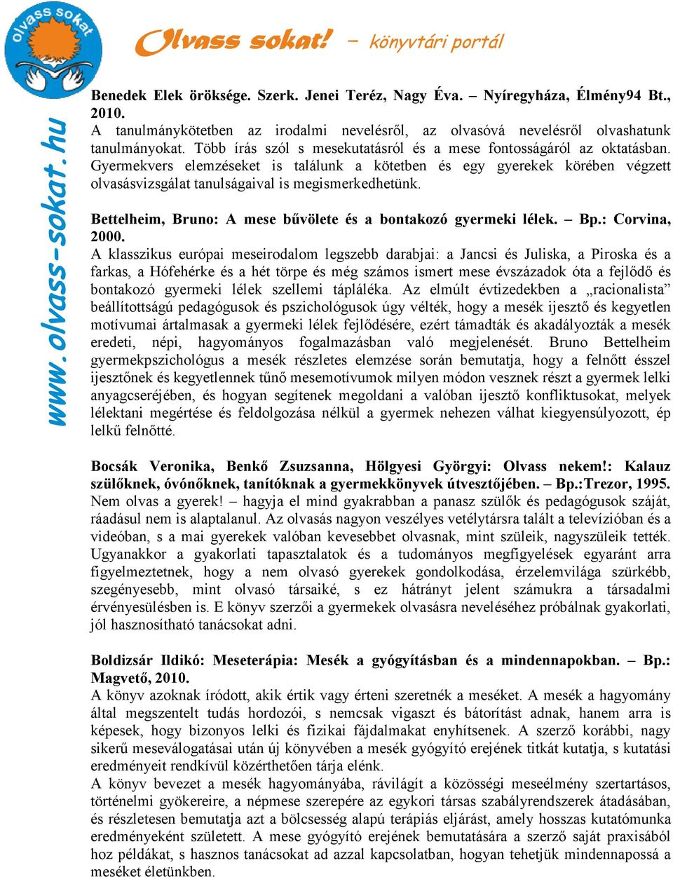 Gyermekvers elemzéseket is találunk a kötetben és egy gyerekek körében végzett olvasásvizsgálat tanulságaival is megismerkedhetünk. Bettelheim, Bruno: A mese bővölete és a bontakozó gyermeki lélek.