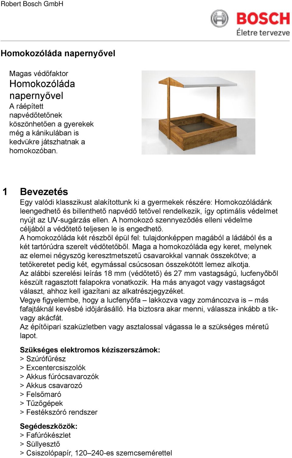 A homokozó szennyeződés elleni védelme céljából a védőtető teljesen le is engedhető. A homokozóláda két részből épül fel: tulajdonképpen magából a ládából és a két tartórúdra szerelt védőtetőből.