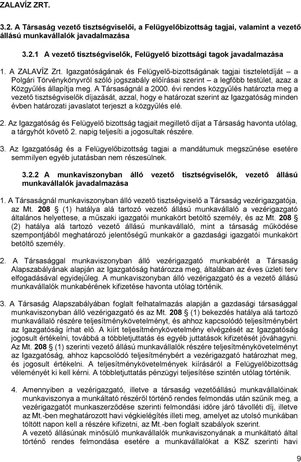 A Társaságnál a 2000. évi rendes közgyűlés határozta meg a vezető tisztségviselők díjazását, azzal, hogy e határozat szerint az Igazgatóság minden évben határozati javaslatot terjeszt a közgyűlés elé.