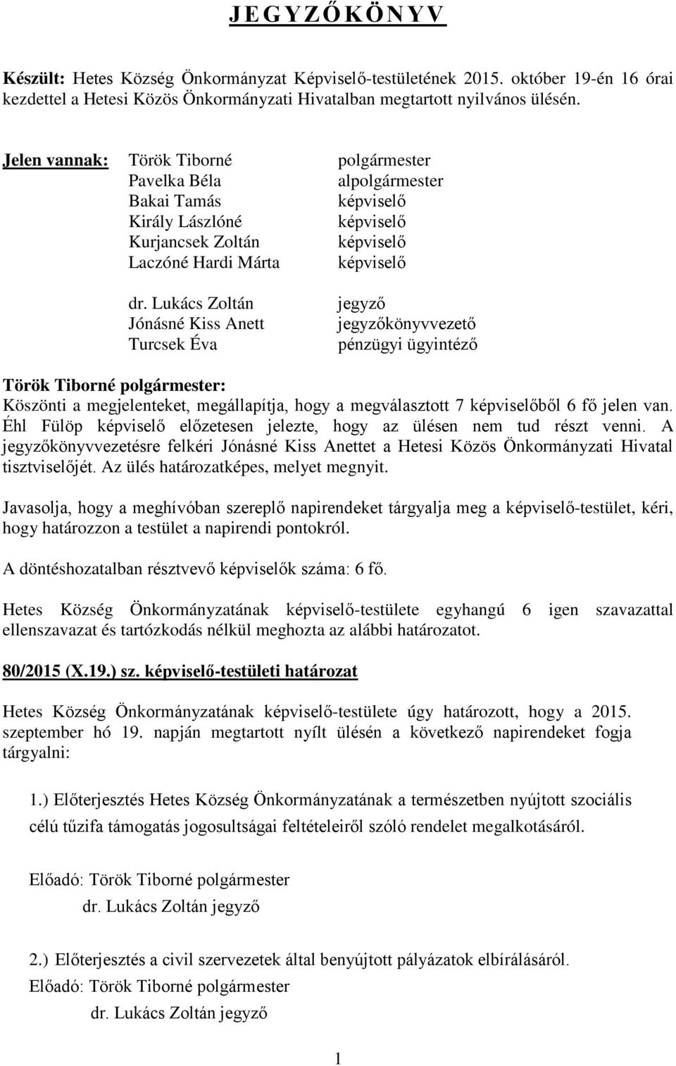 Lukács Zoltán Jónásné Kiss Anett Turcsek Éva jegyző jegyzőkönyvvezető pénzügyi ügyintéző Köszönti a megjelenteket, megállapítja, hogy a megválasztott 7 képviselőből 6 fő jelen van.