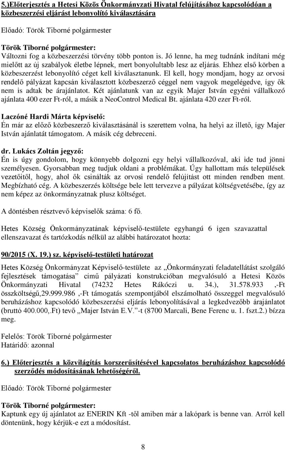 El kell, hogy mondjam, hogy az orvosi rendelő pályázat kapcsán kiválasztott közbeszerző céggel nem vagyok megelégedve, így ők nem is adtak be árajánlatot.