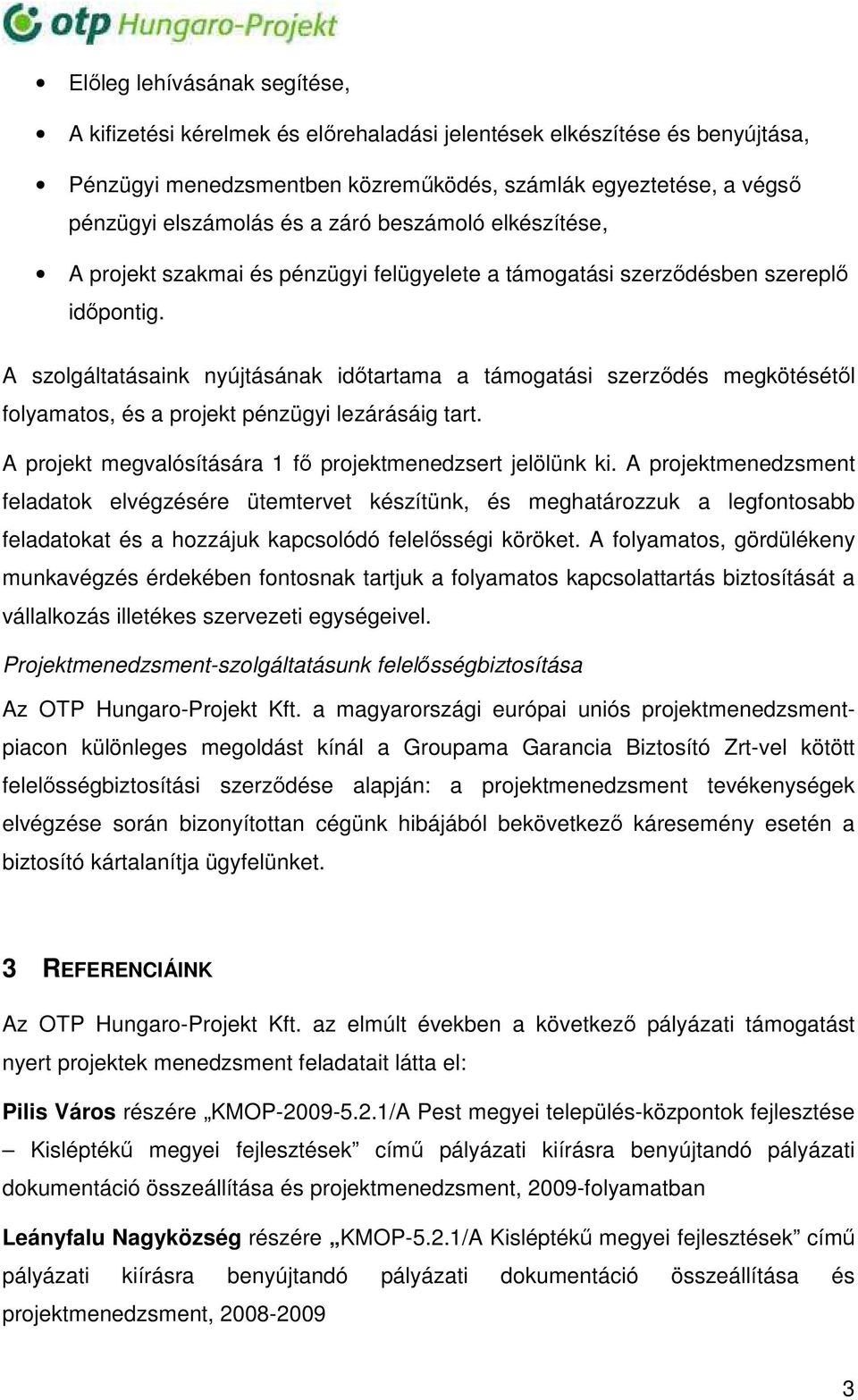 A szolgáltatásaink nyújtásának idıtartama a támogatási szerzıdés megkötésétıl folyamatos, és a projekt pénzügyi lezárásáig tart. A projekt megvalósítására 1 fı projektmenedzsert jelölünk ki.