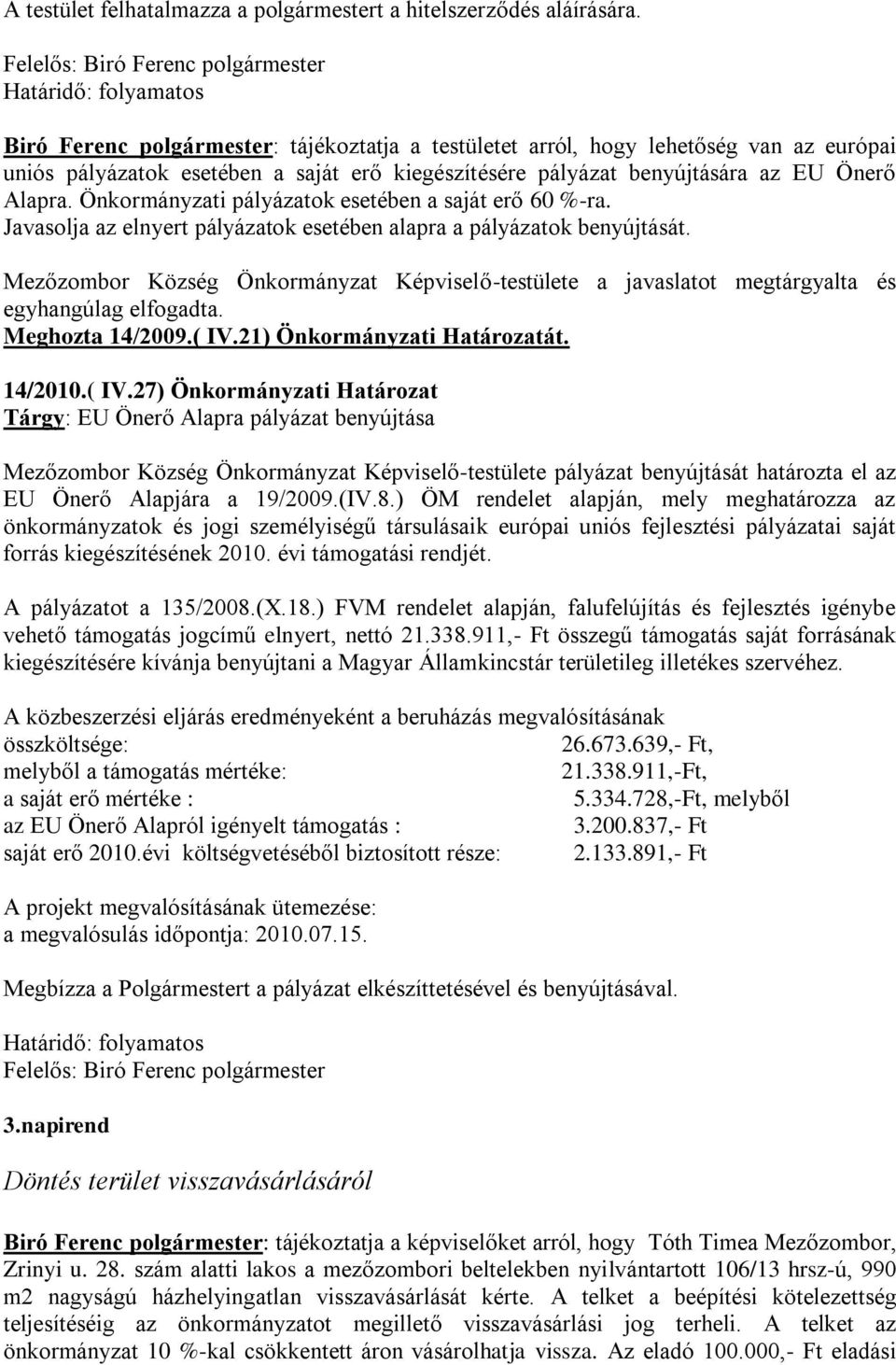 Alapra. Önkormányzati pályázatok esetében a saját erő 60 %-ra. Javasolja az elnyert pályázatok esetében alapra a pályázatok benyújtását. egyhangúlag elfogadta. Meghozta 14/2009.( IV.