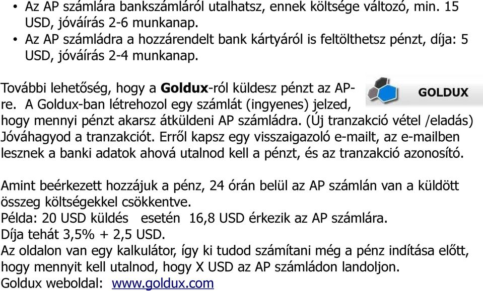 A Goldux-ban létrehozol egy számlát (ingyenes) jelzed, hogy mennyi pénzt akarsz átküldeni AP számládra. (Új tranzakció vétel /eladás) Jóváhagyod a tranzakciót.