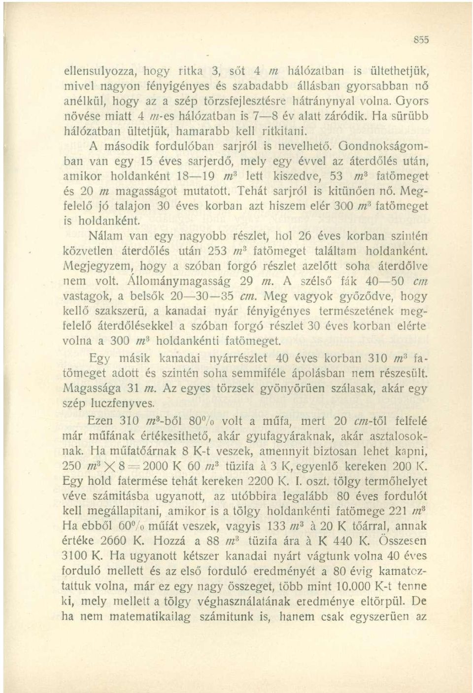 Gondnokságomban van egy 15 éves sarjerdő, mely egy évvel az áterdőlés után, amikor holdanként 18 19 m 3 lett kiszedve, 53 m 3 fatömeget és 20 m magasságot mutatott. Tehát sarjról is kitűnően nő.