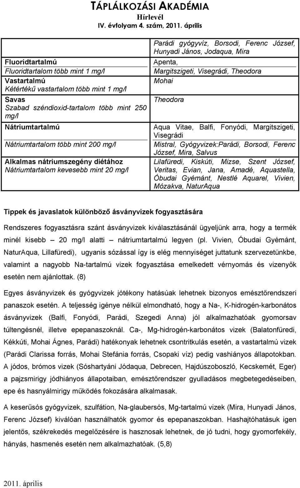 200 mg/l Alkalmas nátriumszegény diétához Nátriumtartalom kevesebb mint 20 mg/l Parádi gyógyvíz, Borsodi, Ferenc József, Hunyadi János, Jodaqua, Mira Apenta, Margitszigeti, Visegrádi, Theodora Mohai