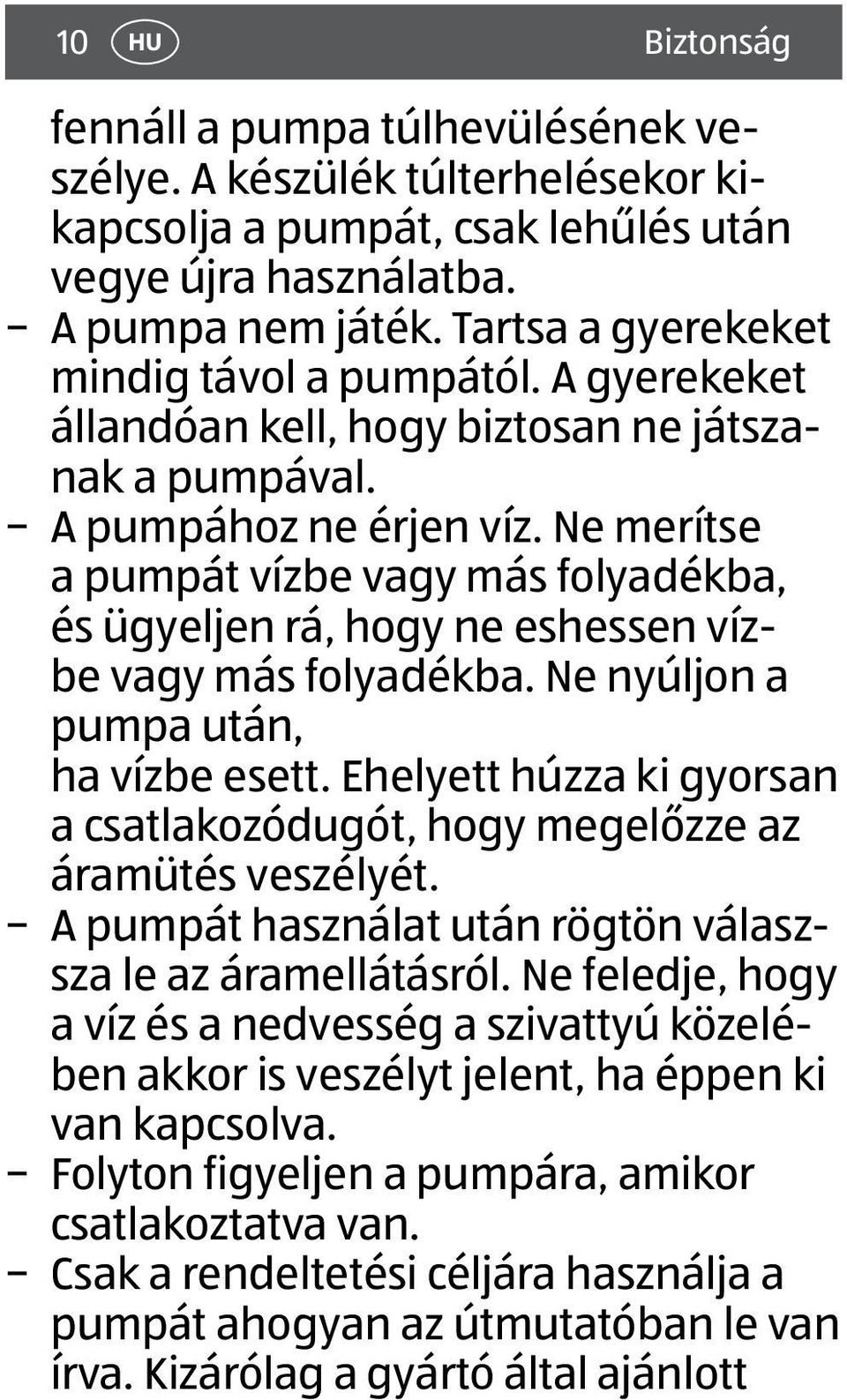 Ne merítse a pumpát vízbe vagy más folyadékba, és ügyeljen rá, hogy ne eshessen vízbe vagy más folyadékba. Ne nyúljon a pumpa után, ha vízbe esett.