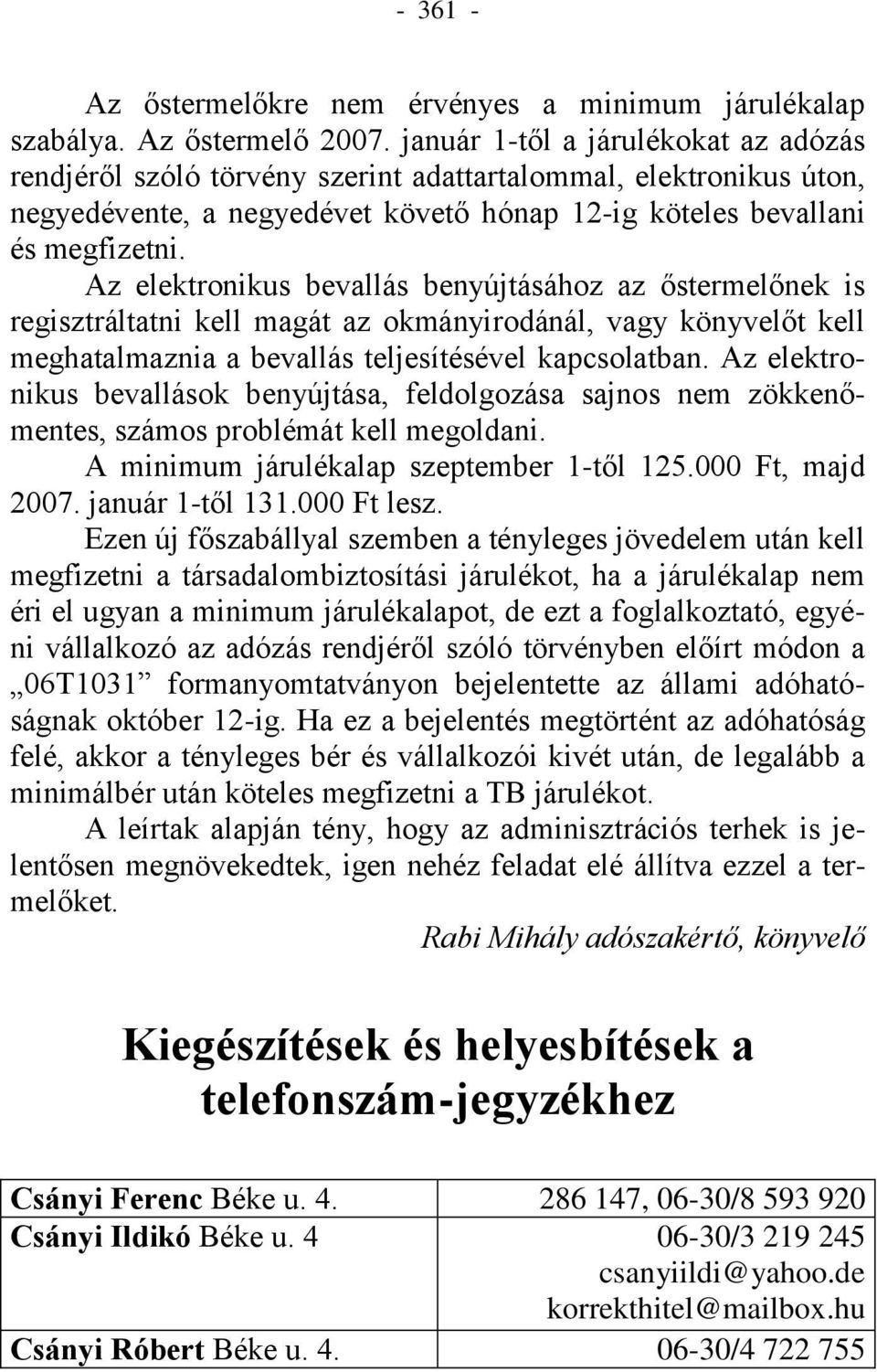 Az elektronikus bevallás benyújtásához az őstermelőnek is regisztráltatni kell magát az okmányirodánál, vagy könyvelőt kell meghatalmaznia a bevallás teljesítésével kapcsolatban.