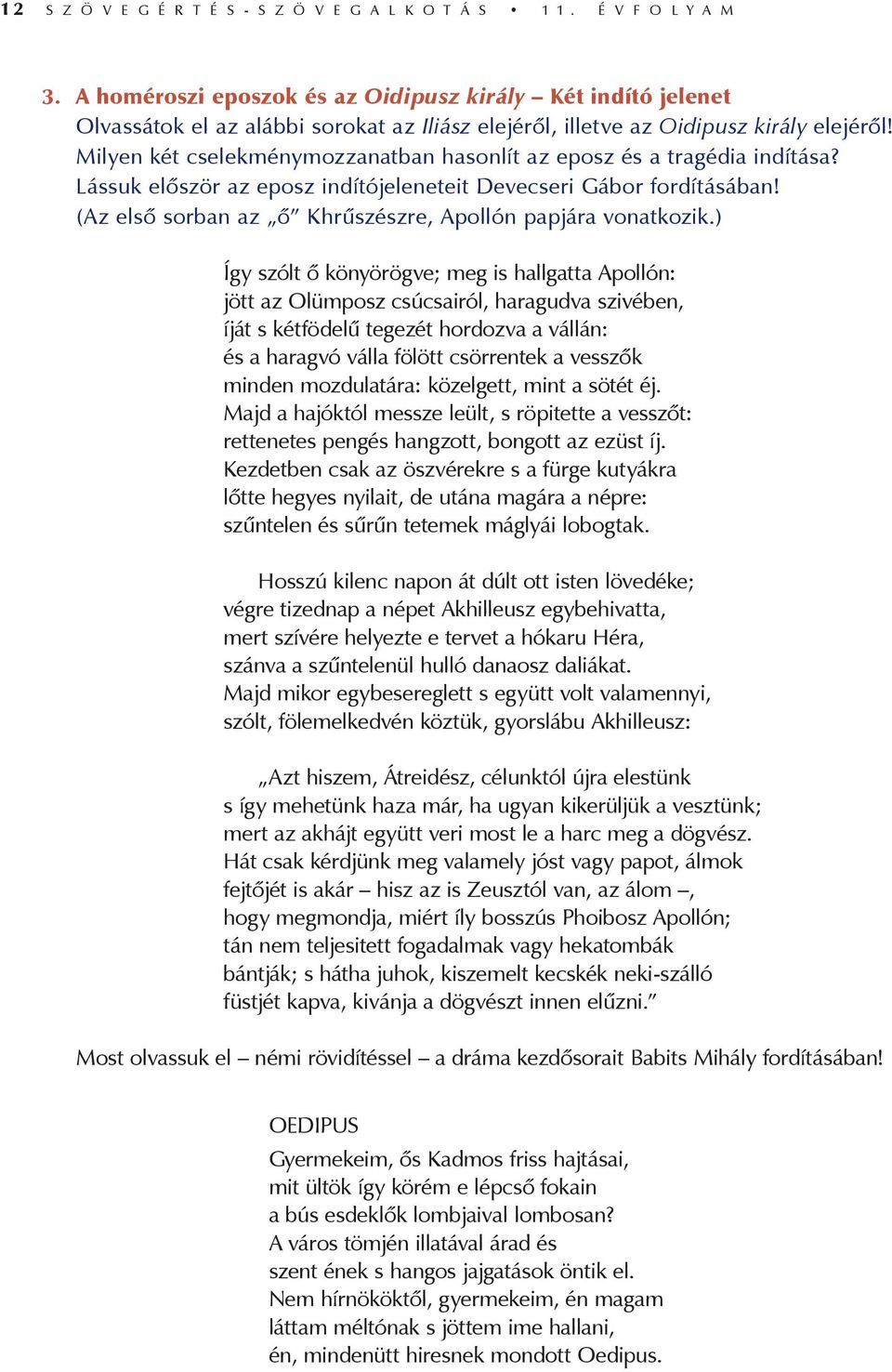 Milyen két cselekménymozzanatban hasonlít az eposz és a tragédia indítása? Lássuk először az eposz indítójeleneteit Devecseri Gábor fordításában!