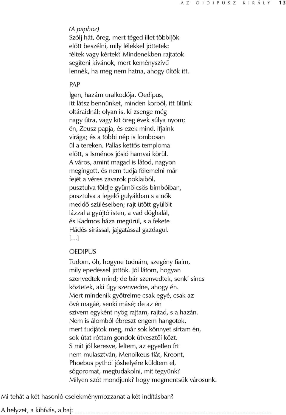 PAP Igen, hazám uralkodója, Oedipus, itt látsz bennünket, minden korból, itt ülünk oltáraidnál: olyan is, ki zsenge még nagy útra, vagy kit öreg évek súlya nyom; én, Zeusz papja, és ezek mind,
