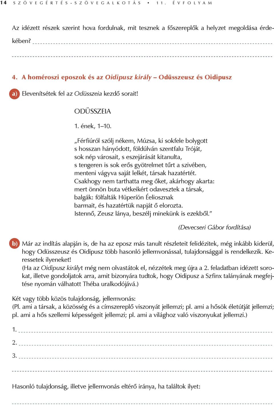 Férfiúról szólj nékem, Múzsa, ki sokfele bolygott s hosszan hányódott, földúlván szentfalu Tróját, sok nép városait, s eszejárását kitanulta, s tengeren is sok erős gyötrelmet tűrt a szivében,