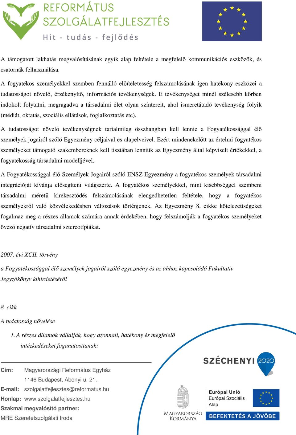 E tevékenységet minél szélesebb körben indokolt folytatni, megragadva a társadalmi élet olyan színtereit, ahol ismeretátadó tevékenység folyik (médiát, oktatás, szociális ellátások, foglalkoztatás