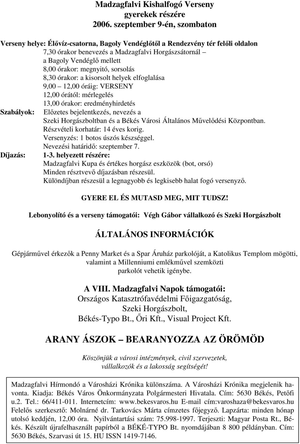 órakor: megnyitó, sorsolás 8,30 órakor: a kisorsolt helyek elfoglalása 9,00 12,00 óráig: VERSENY 12,00 órától: mérlegelés 13,00 órakor: eredményhirdetés Szabályok: Elızetes bejelentkezés, nevezés a