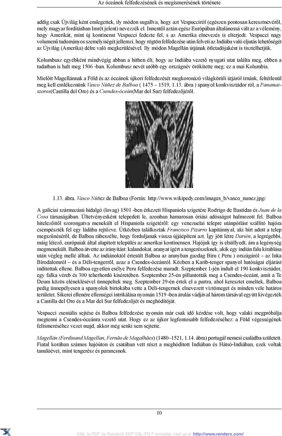 Vespucci nagy volumenű tudományos személyiségét jellemzi, hogy rögtön felfedezése után felveti az Indiába való eljutás lehetőségét az Újvilág (Amerika) délre való megkerülésével.