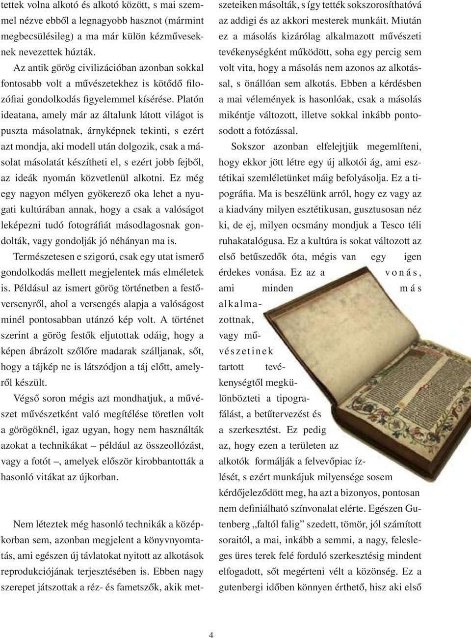 Platón ideatana, amely már az általunk látott világot is puszta másolatnak, árnyképnek tekinti, s ezért azt mondja, aki modell után dolgozik, csak a másolat másolatát készítheti el, s ezért jobb