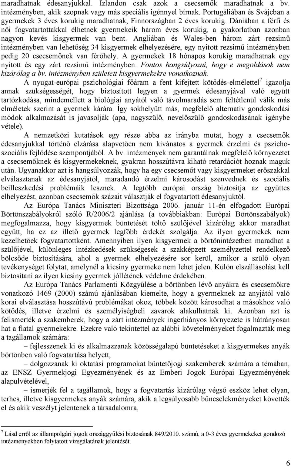 Dániában a férfi és női fogvatartottakkal élhetnek gyermekeik három éves korukig, a gyakorlatban azonban nagyon kevés kisgyermek van bent.