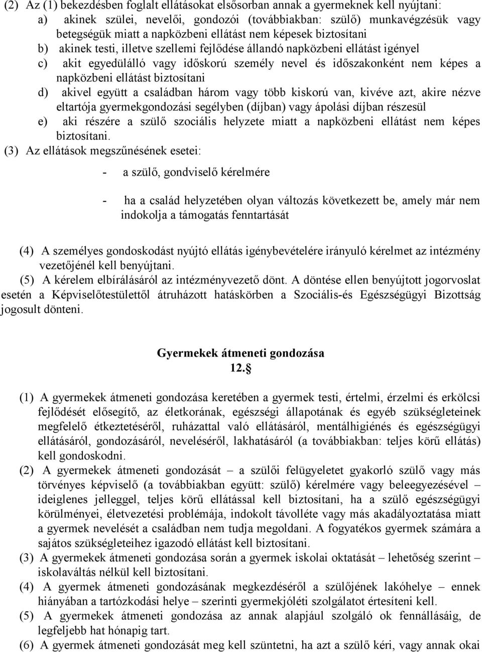 napközbeni ellátást biztosítani d) akivel együtt a családban három vagy több kiskorú van, kivéve azt, akire nézve eltartója gyermekgondozási segélyben (díjban) vagy ápolási díjban részesül e) aki