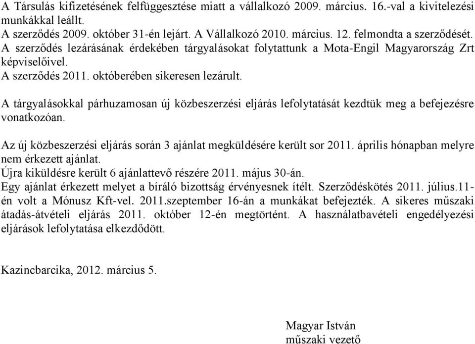 A tárgyalásokkal párhuzamosan új közbeszerzési eljárás lefolytatását kezdtük meg a befejezésre vonatkozóan. Az új közbeszerzési eljárás során 3 ajánlat megküldésére került sor 2011.