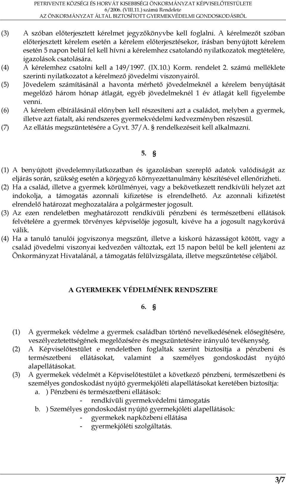 igazolások csatolására. (4) A kérelemhez csatolni kell a 149/1997. (IX.10.) Korm. rendelet 2. számú melléklete szerinti nyilatkozatot a kérelmező jövedelmi viszonyairól.