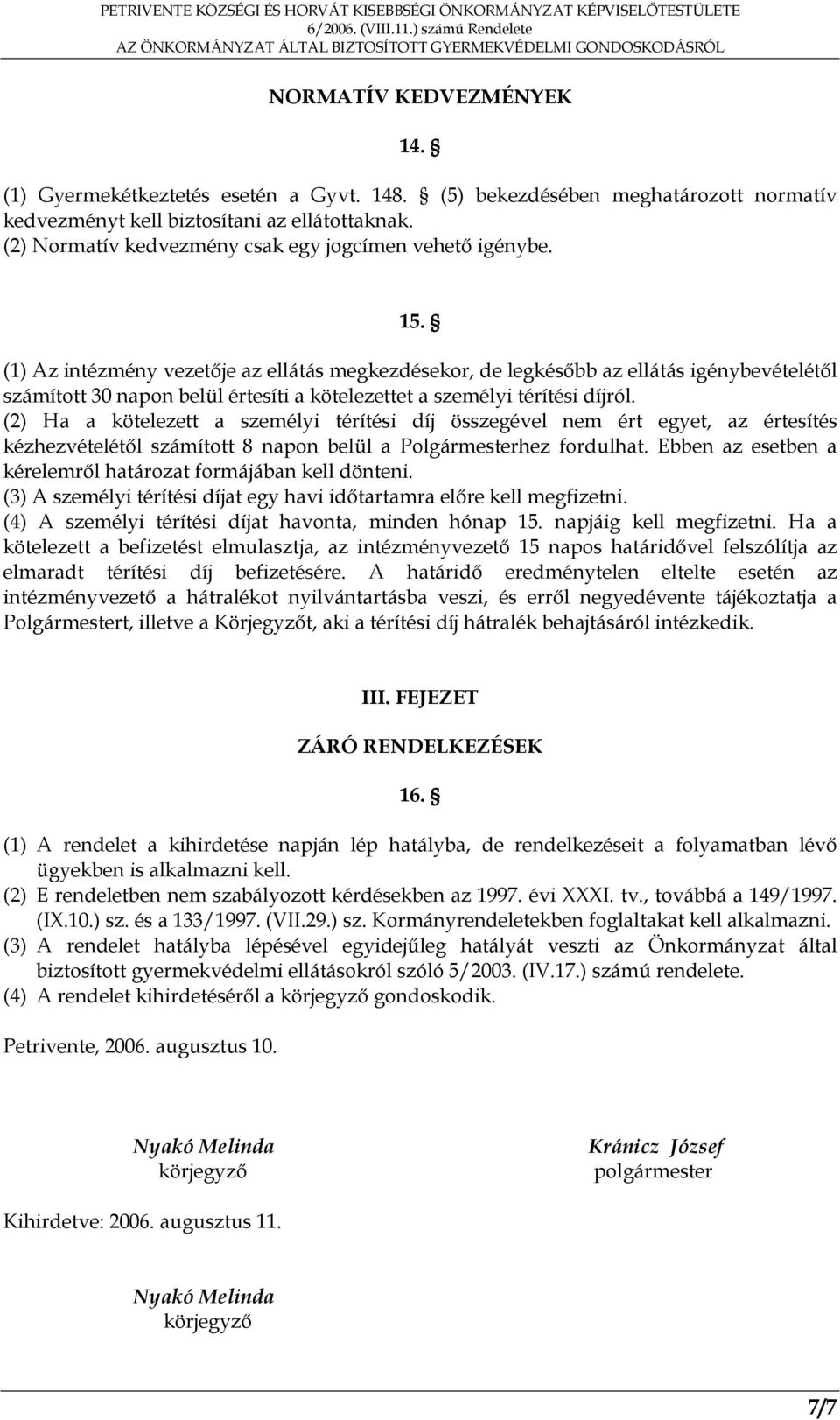 (1) Az intézmény vezetője az ellátás megkezdésekor, de legkésőbb az ellátás igénybevételétől számított 30 napon belül értesíti a kötelezettet a személyi térítési díjról.