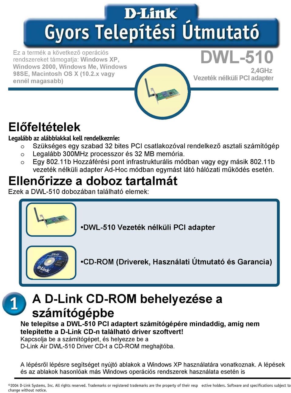 x vagy ennél magasabb) DWL-510 2,4GHz Vezeték nélküli PCI adapter Előfeltételek Legalább az alábbiakkal kell rendelkeznie: o Szükséges egy szabad 32 bites PCI csatlakozóval rendelkező asztali