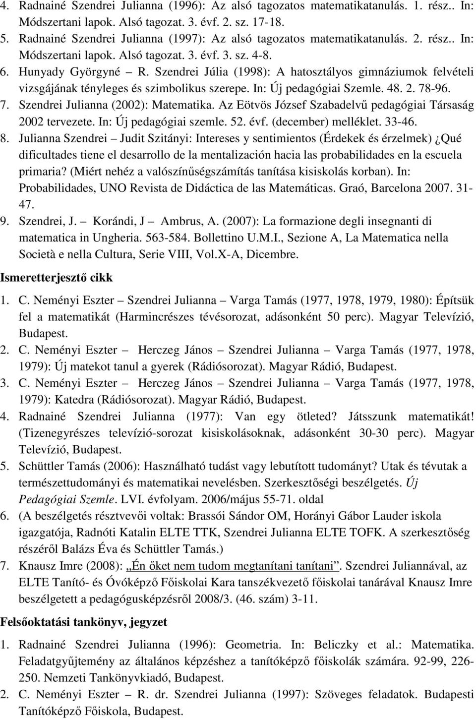 Szendrei Júlia (1998): A hatosztályos gimnáziumok felvételi vizsgájának tényleges és szimbolikus szerepe. In: Új pedagógiai Szemle. 48. 2. 78-96. 7. Szendrei Julianna (2002): Matematika.