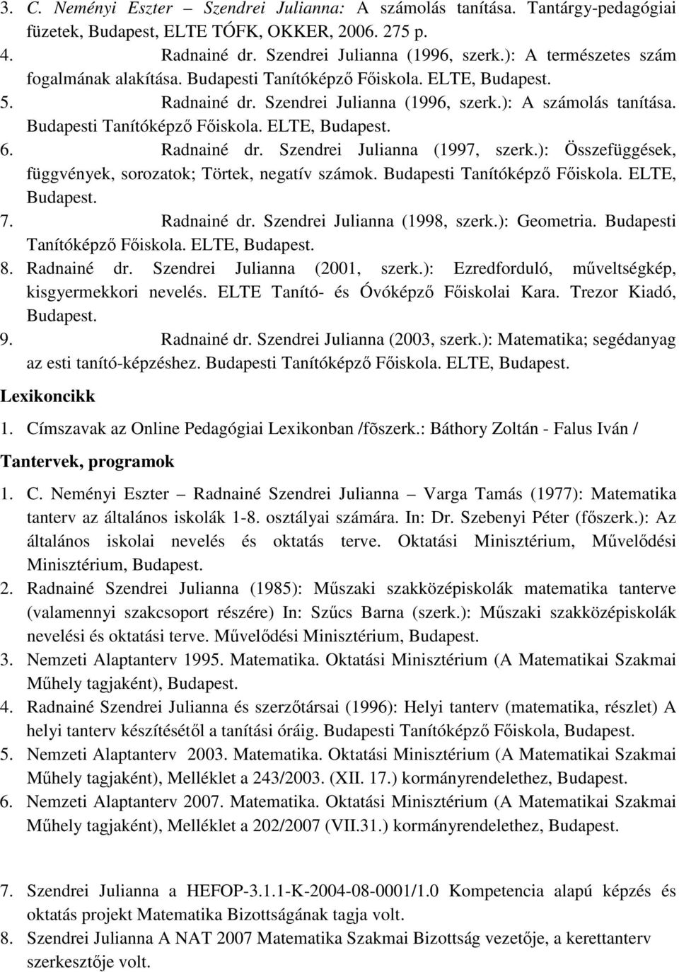 Radnainé dr. Szendrei Julianna (1997, szerk.): Összefüggések, függvények, sorozatok; Törtek, negatív számok. Budapesti Tanítóképző Főiskola. ELTE, 7. Radnainé dr. Szendrei Julianna (1998, szerk.