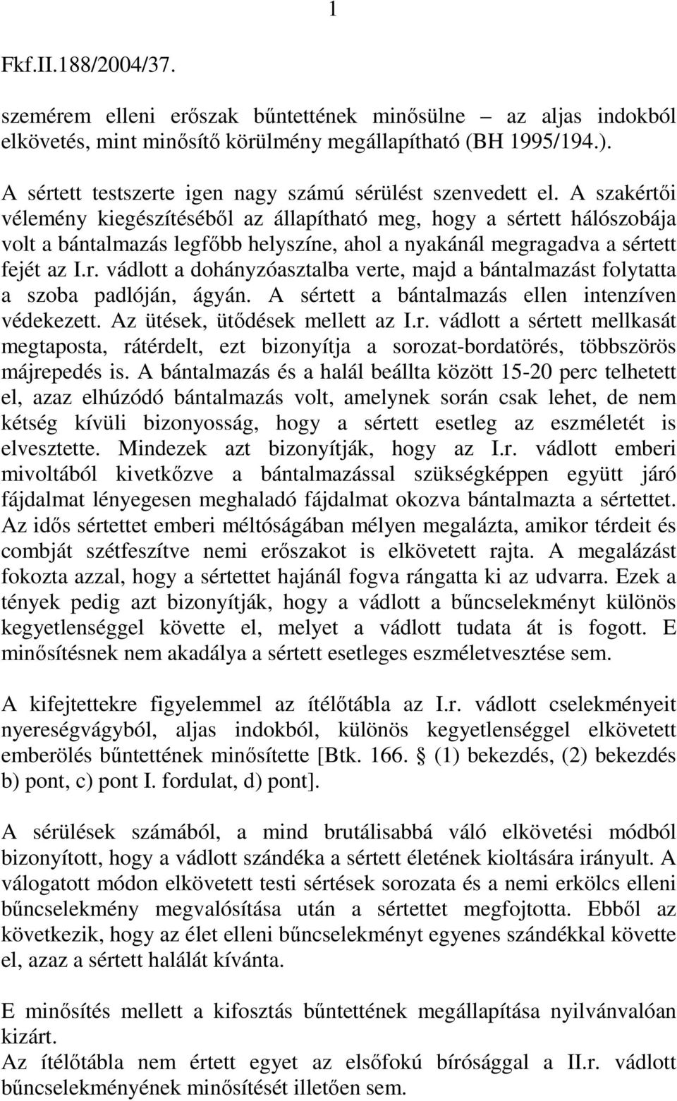 A szakértői vélemény kiegészítéséből az állapítható meg, hogy a sértett hálószobája volt a bántalmazás legfőbb helyszíne, ahol a nyakánál megragadva a sértett fejét az I.r. vádlott a dohányzóasztalba verte, majd a bántalmazást folytatta a szoba padlóján, ágyán.