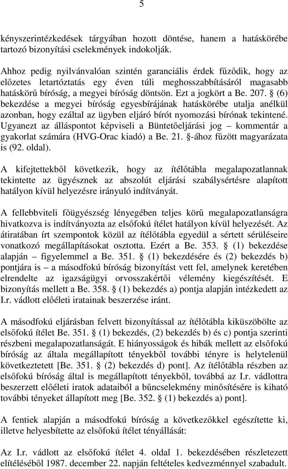 207. (6) bekezdése a megyei bíróság egyesbírájának hatáskörébe utalja anélkül azonban, hogy ezáltal az ügyben eljáró bírót nyomozási bírónak tekintené.