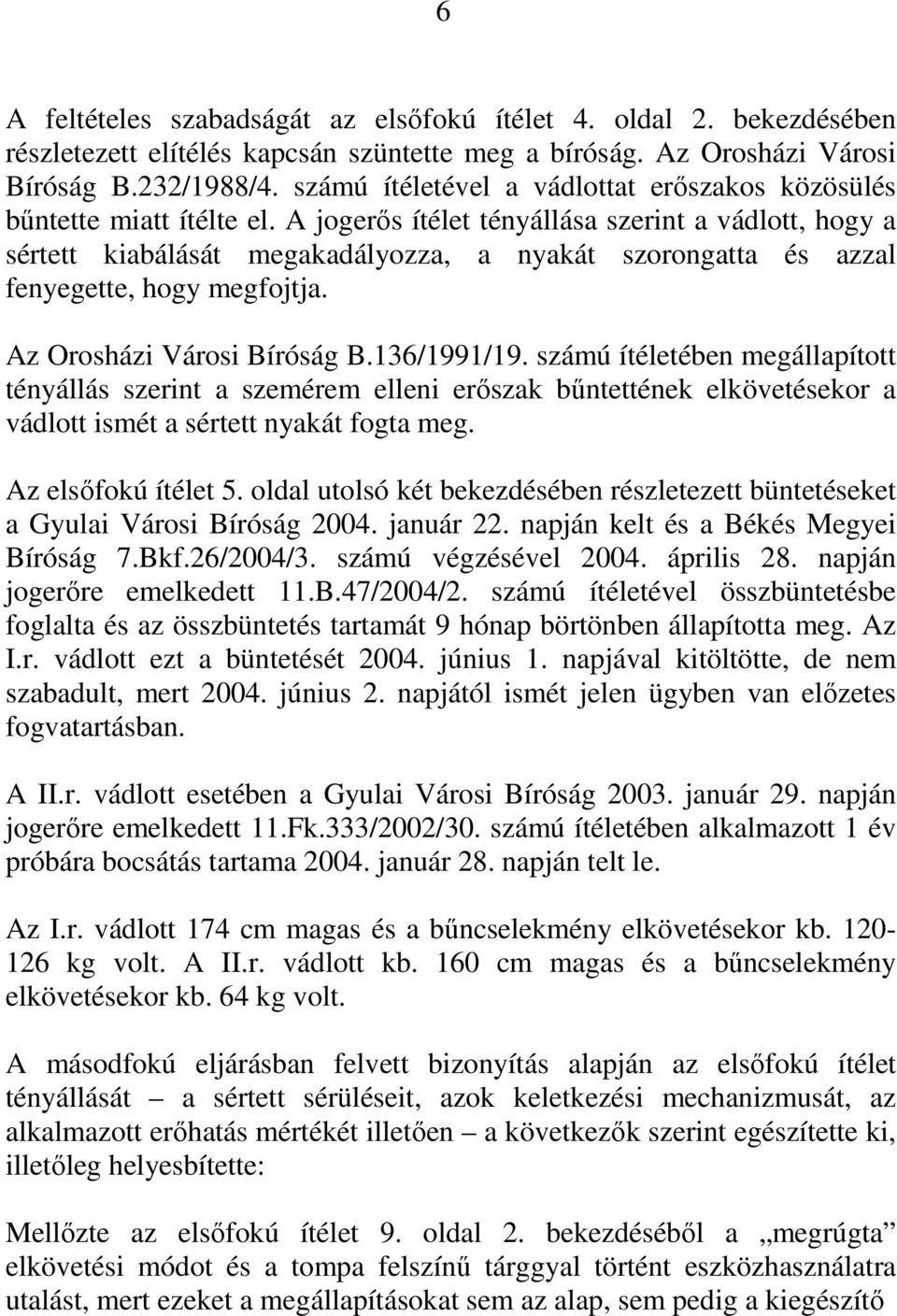 A jogerős ítélet tényállása szerint a vádlott, hogy a sértett kiabálását megakadályozza, a nyakát szorongatta és azzal fenyegette, hogy megfojtja. Az Orosházi Városi Bíróság B.136/1991/19.