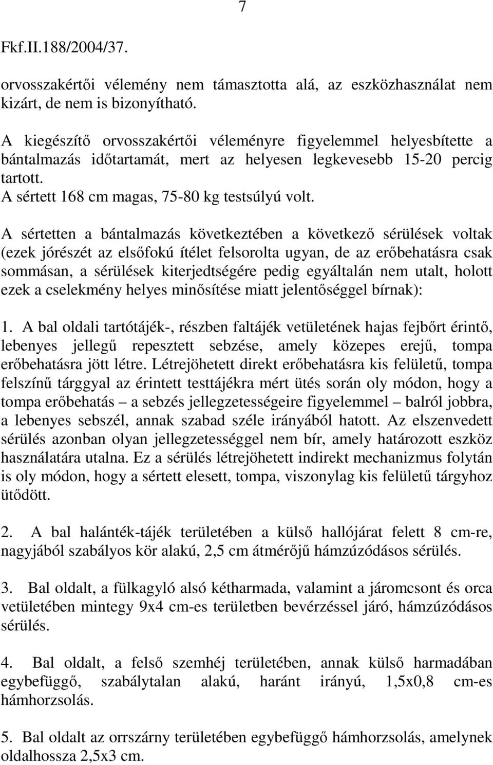 A sértetten a bántalmazás következtében a következő sérülések voltak (ezek jórészét az elsőfokú ítélet felsorolta ugyan, de az erőbehatásra csak sommásan, a sérülések kiterjedtségére pedig egyáltalán