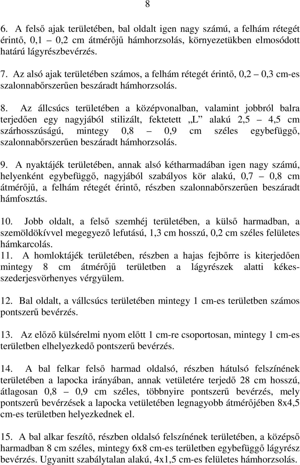 Az állcsúcs területében a középvonalban, valamint jobbról balra terjedően egy nagyjából stilizált, fektetett L alakú 2,5 4,5 cm szárhosszúságú, mintegy 0,8 0,9 cm széles egybefüggő,