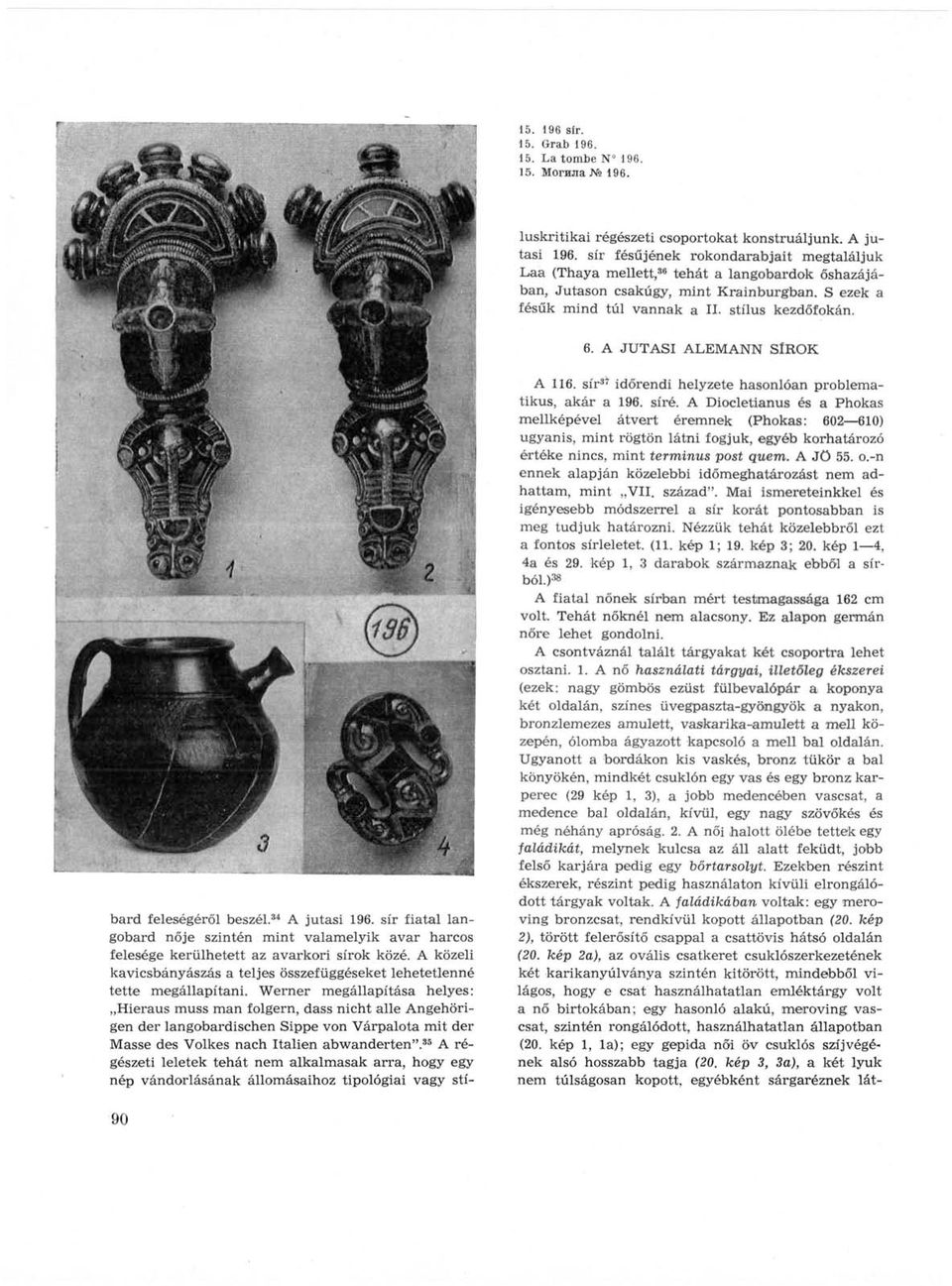 A JUTÁSI ALEMANN SÍROK bard feleségéről beszél. 34 A jutási 196. sír fiatal langobard nője szintén mint valamelyik avar harcos felesége kerülhetett az avarkori sírok közé.