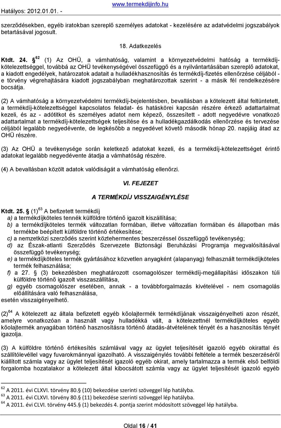 határozatok adatait a hulladékhasznosítás és termékdíj-fizetés ellenőrzése céljából - e törvény végrehajtására kiadott jogszabályban meghatározottak szerint - a másik fél rendelkezésére bocsátja.