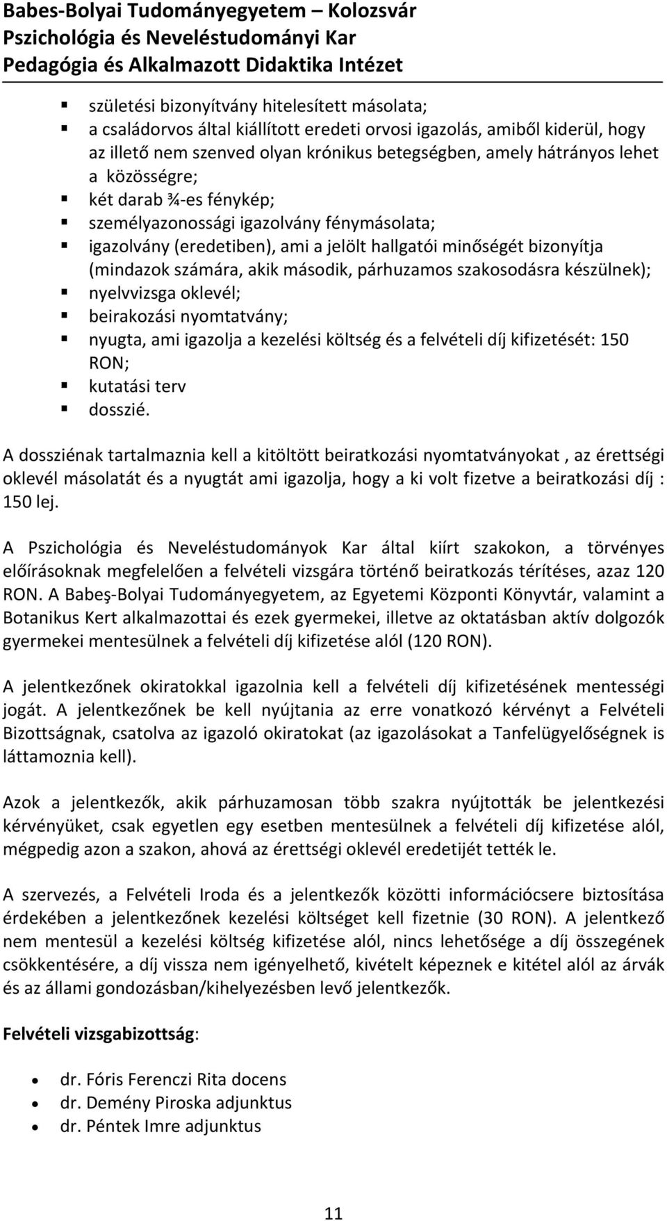 szakosodásra készülnek); nyelvvizsga oklevél; beirakozási nyomtatvány; nyugta, ami igazolja a kezelési költség és a felvételi díj kifizetését: 150 RON; kutatási terv dosszié.