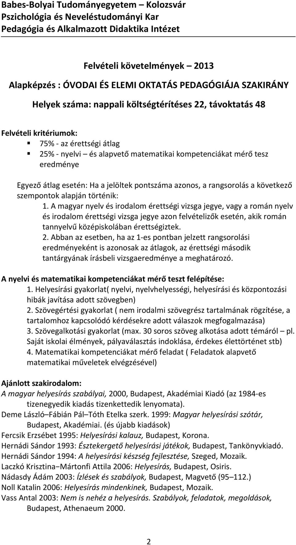 A magyar nyelv és irodalom érettségi vizsga jegye, vagy a román nyelv és irodalom érettségi vizsga jegye azon felvételizők esetén, akik román tannyelvű középiskolában érettségiztek. 2.