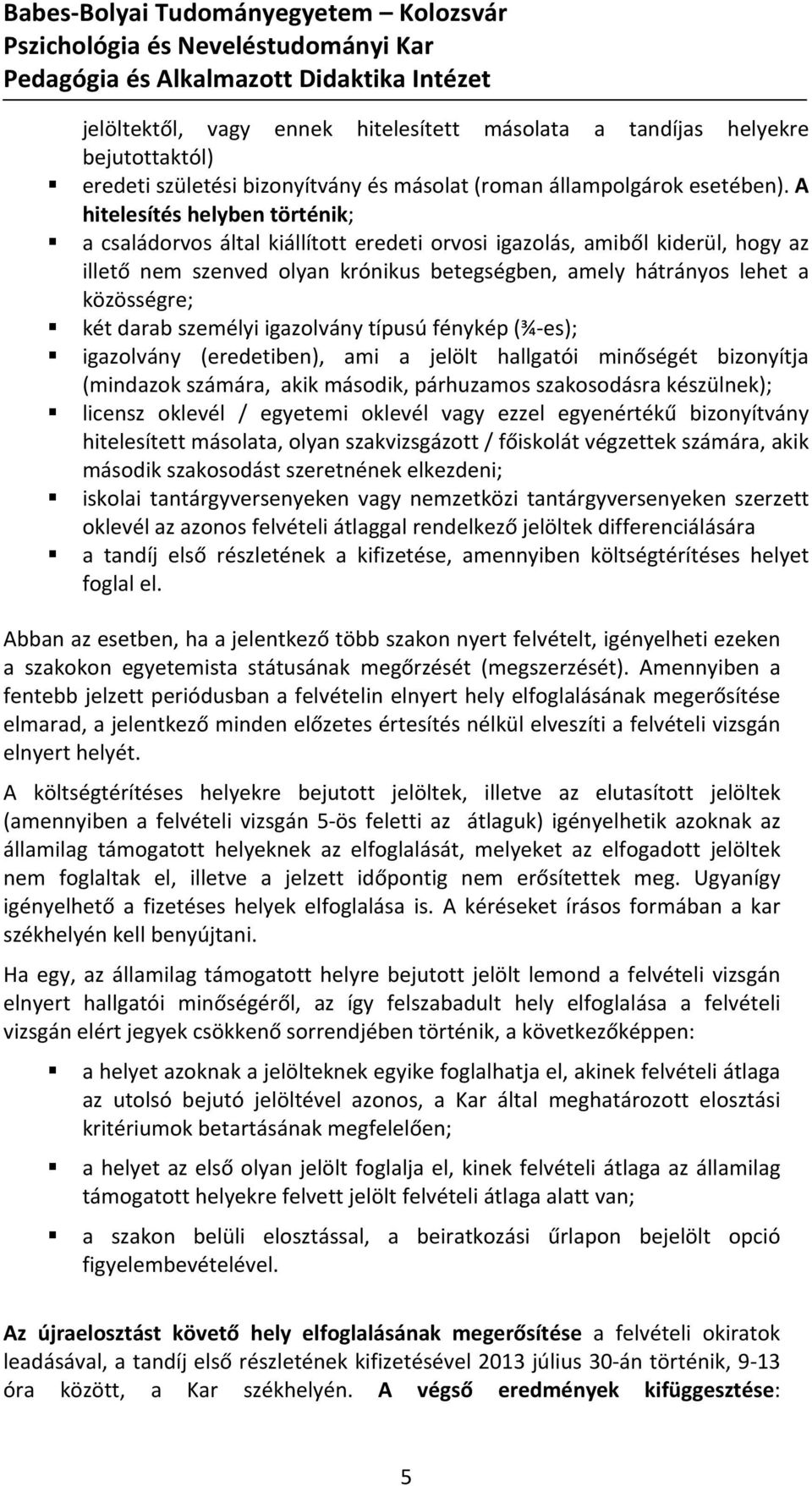 darab személyi igazolvány típusú fénykép (¾ es); igazolvány (eredetiben), ami a jelölt hallgatói minőségét bizonyítja (mindazok számára, akik második, párhuzamos szakosodásra készülnek); licensz