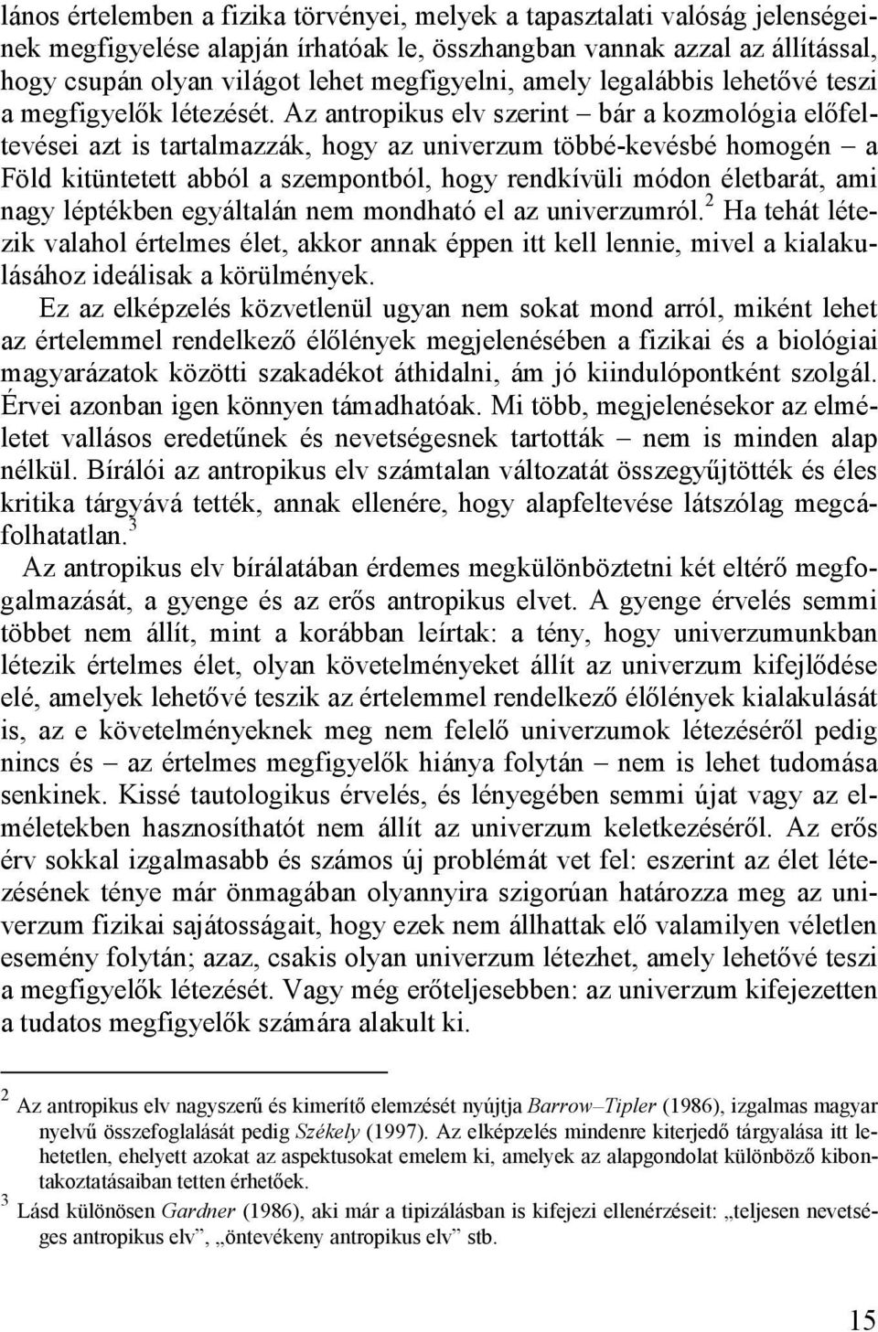 Az antropikus elv szerint bár a kozmológia előfeltevései azt is tartalmazzák, hogy az univerzum többé-kevésbé homogén a Föld kitüntetett abból a szempontból, hogy rendkívüli módon életbarát, ami nagy