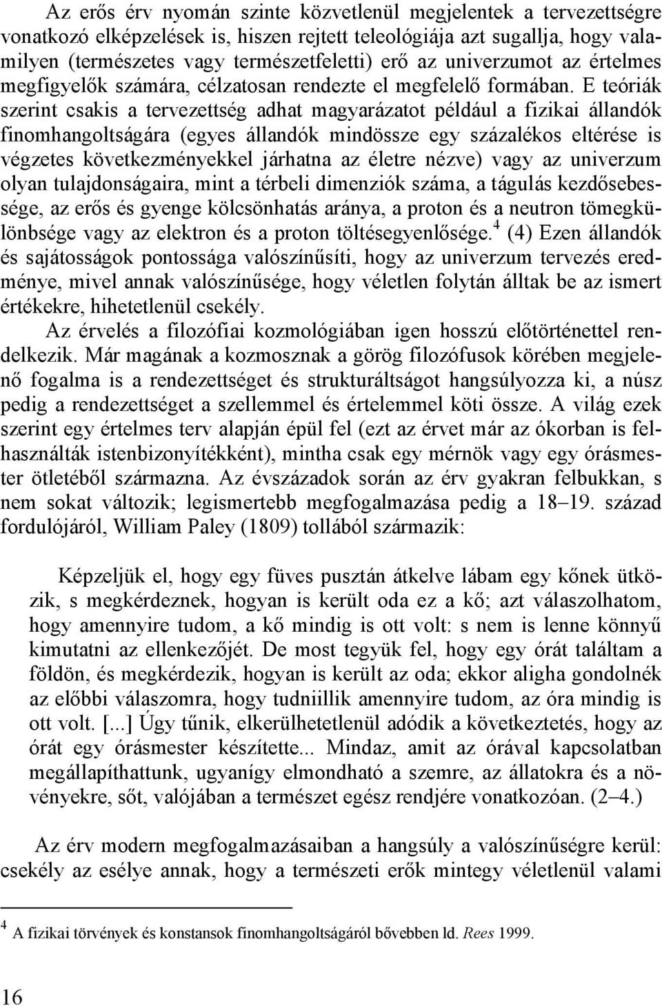 E teóriák szerint csakis a tervezettség adhat magyarázatot például a fizikai állandók finomhangoltságára (egyes állandók mindössze egy százalékos eltérése is végzetes következményekkel járhatna az
