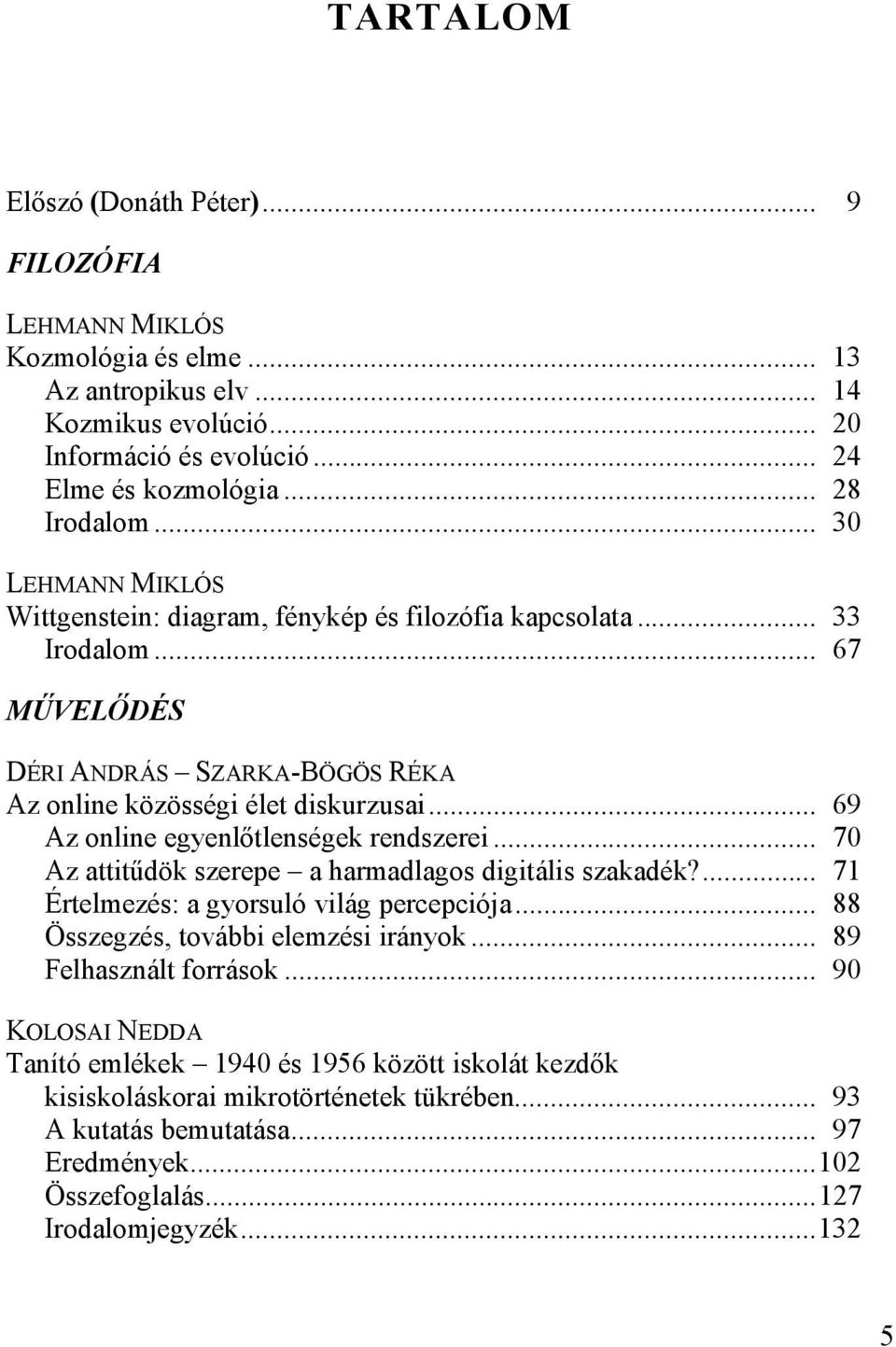 ..169 Az online egyenlőtlenségek rendszerei...170 Az attitűdök szerepe a harmadlagos digitális szakadék?...171 Értelmezés: a gyorsuló világ percepciója...188 Összegzés, további elemzési irányok.