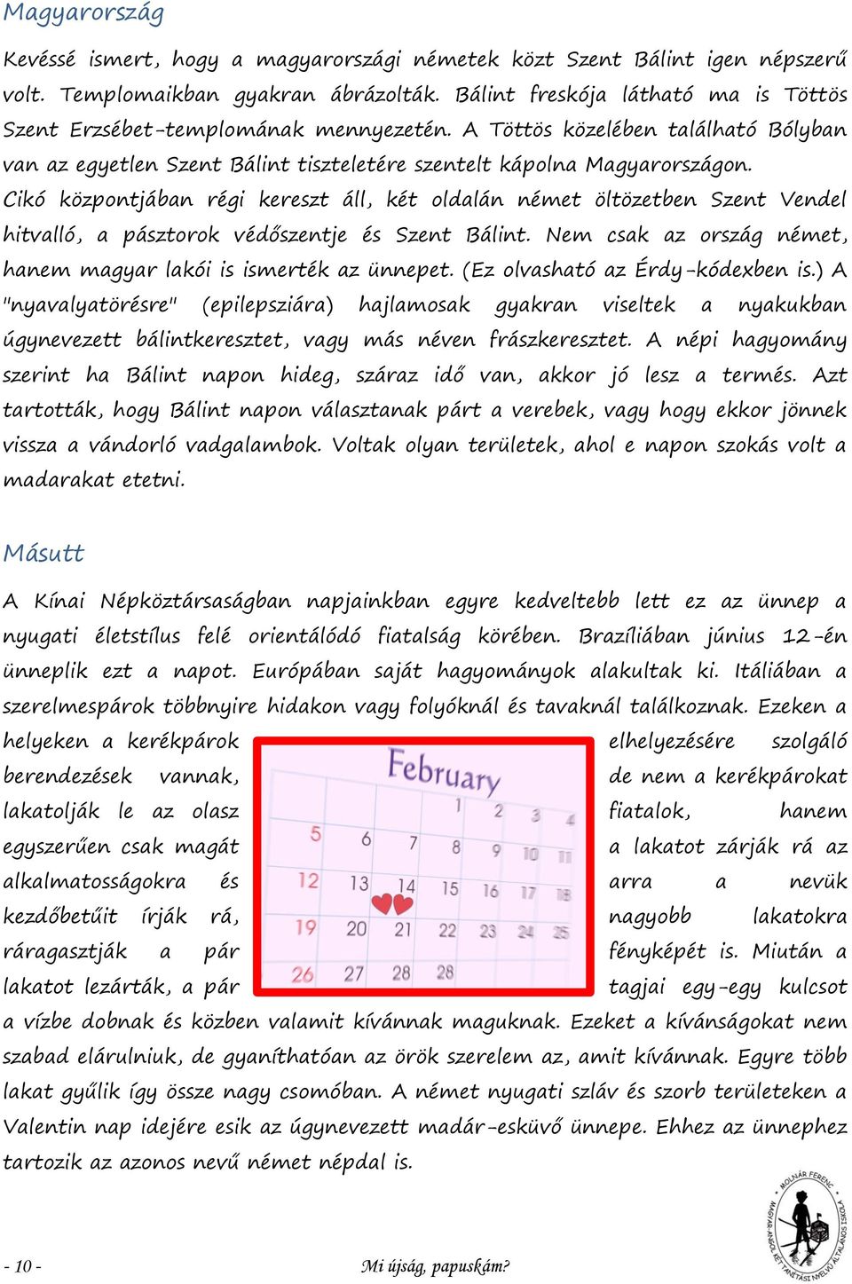 Cikó központjában régi kereszt áll, két oldalán német öltözetben Szent Vendel hitvalló, a pásztorok védőszentje és Szent Bálint. Nem csak az ország német, hanem magyar lakói is ismerték az ünnepet.